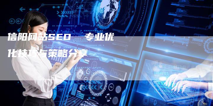 信阳网站SEO  专业优化技巧与策略分享