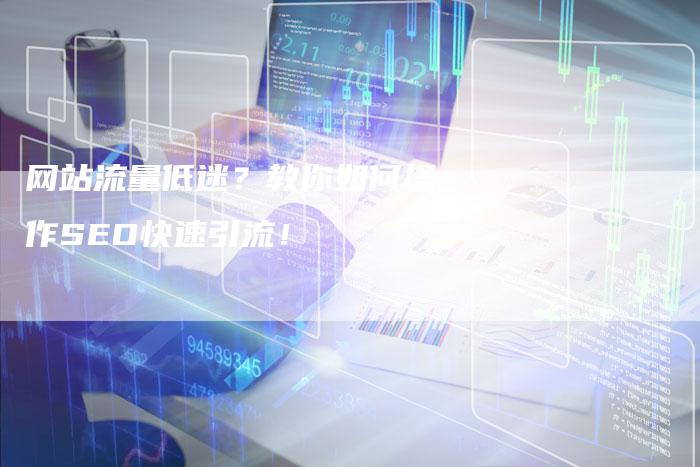 网站流量低迷？教你如何操作SEO快速引流！