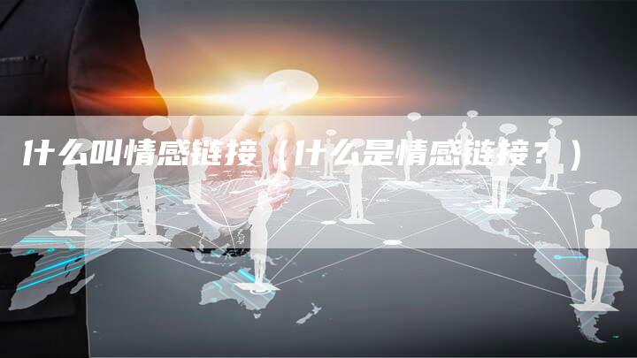什么叫情感链接（什么是情感链接？）