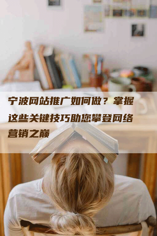宁波网站推广如何做？掌握这些关键技巧助您攀登网络营销之巅