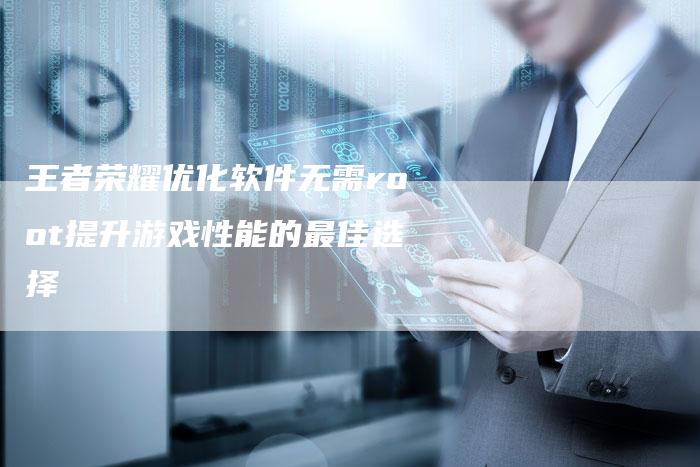 王者荣耀优化软件无需root提升游戏性能的最佳选择