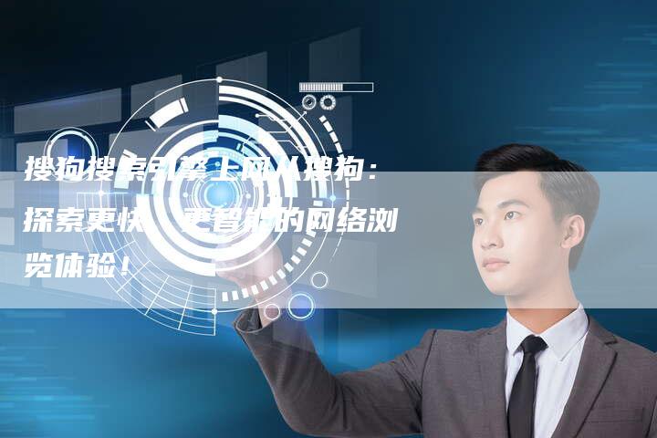 搜狗搜索引擎上网从搜狗：探索更快、更智能的网络浏览体验！