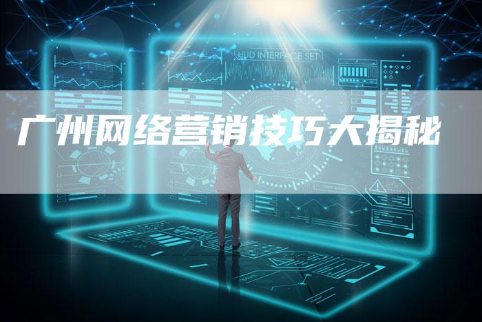 广州网络营销技巧大揭秘