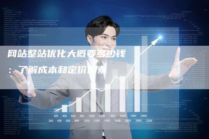 网站整站优化大概要多少钱：了解成本和定价因素