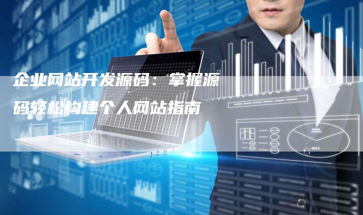 企业网站开发源码：掌握源码轻松构建个人网站指南