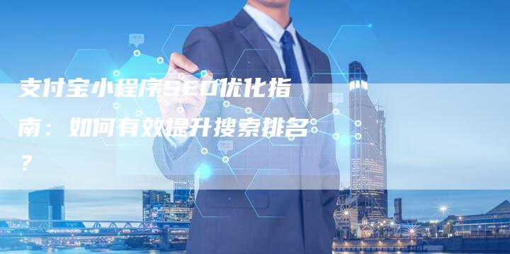 支付宝小程序SEO优化指南：如何有效提升搜索排名？