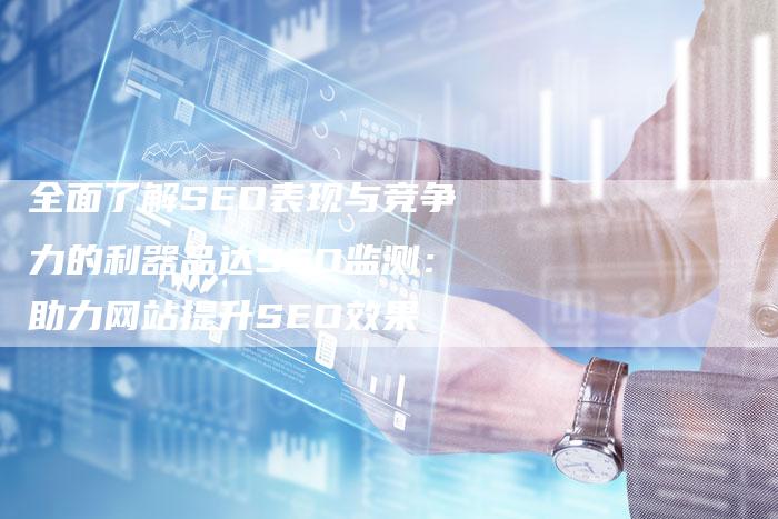 全面了解SEO表现与竞争力的利器品达SEO监测：助力网站提升SEO效果