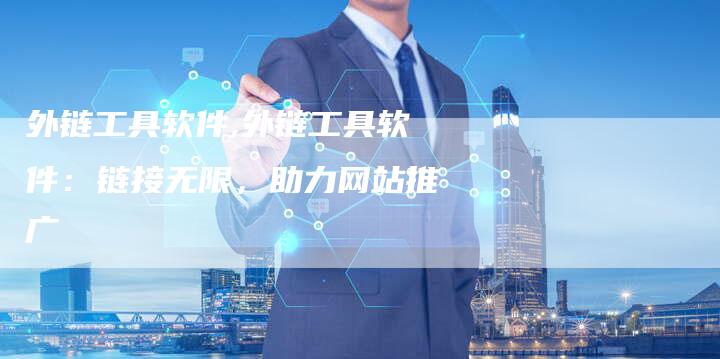 外链工具软件,外链工具软件：链接无限，助力网站推广
