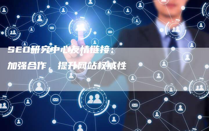 SEO研究中心友情链接：加强合作，提升网站权威性