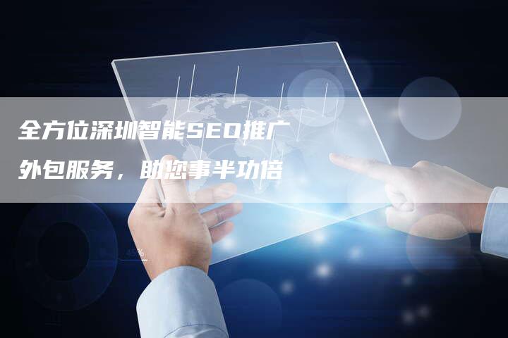 全方位深圳智能SEO推广外包服务，助您事半功倍
