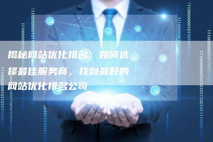 揭秘网站优化排名：如何选择最佳服务商，找到最好的网站优化排名公司