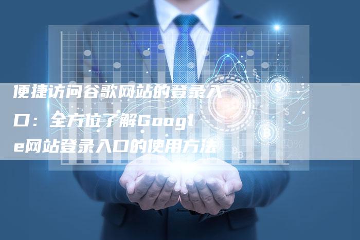 便捷访问谷歌网站的登录入口：全方位了解Google网站登录入口的使用方法