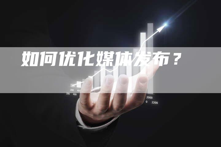 如何优化媒体发布？