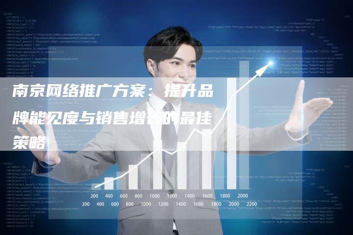 南京网络推广方案：提升品牌能见度与销售增长的最佳策略