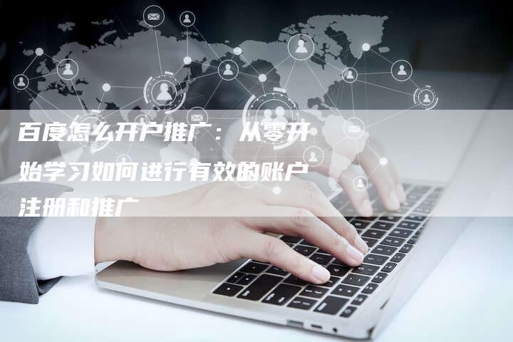 百度怎么开户推广：从零开始学习如何进行有效的账户注册和推广