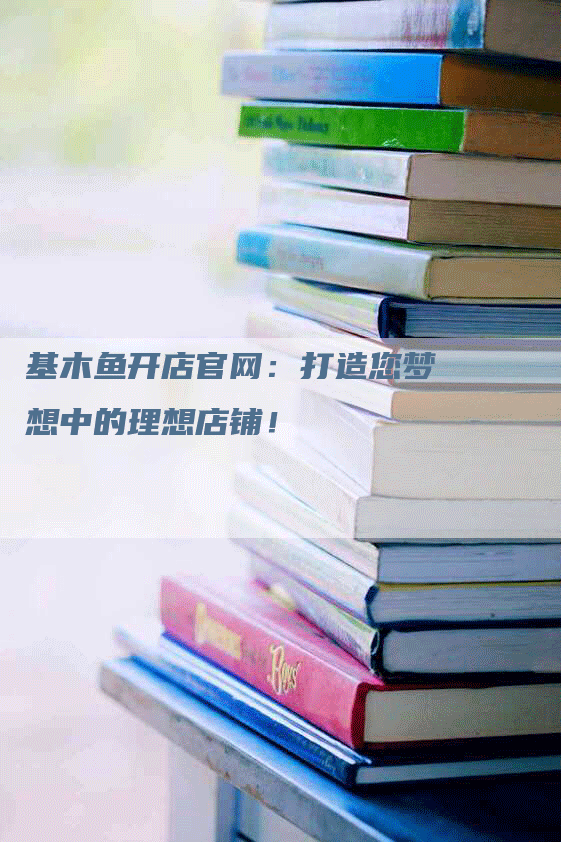 基木鱼开店官网：打造您梦想中的理想店铺！