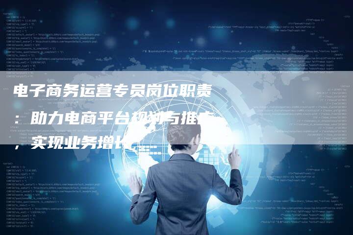 电子商务运营专员岗位职责：助力电商平台规划与推广，实现业务增长