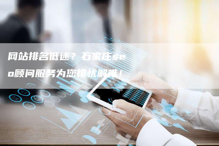 网站排名低迷？石家庄seo顾问服务为您排忧解难！