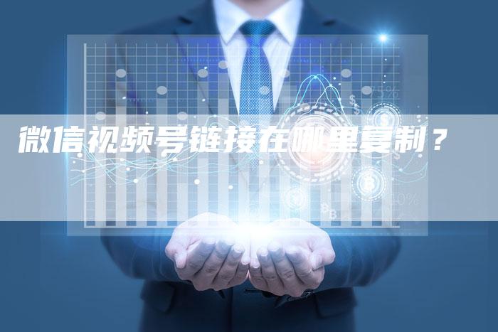 微信视频号链接在哪里复制？