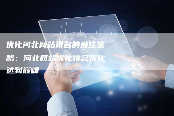 优化河北网站排名的最佳策略：河北网站优化排名优化达到巅峰