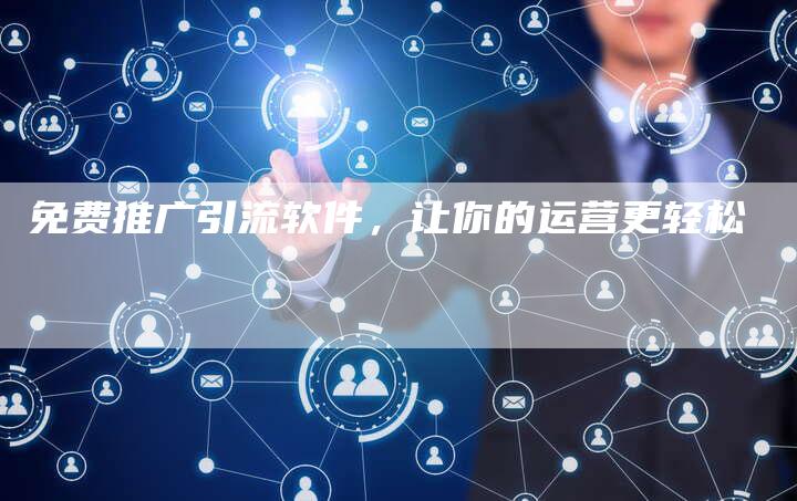 免费推广引流软件，让你的运营更轻松