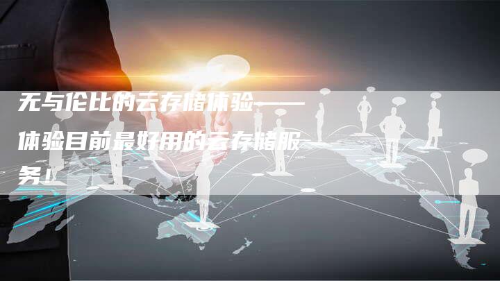 无与伦比的云存储体验——体验目前最好用的云存储服务！