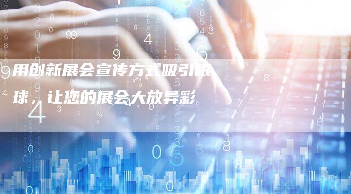 用创新展会宣传方式吸引眼球，让您的展会大放异彩
