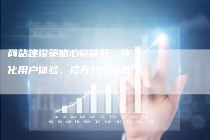 网站建设策略心得体会：优化用户体验，提升网站价值