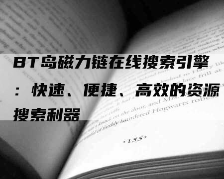 BT岛磁力链在线搜索引擎：快速、便捷、高效的资源搜索利器