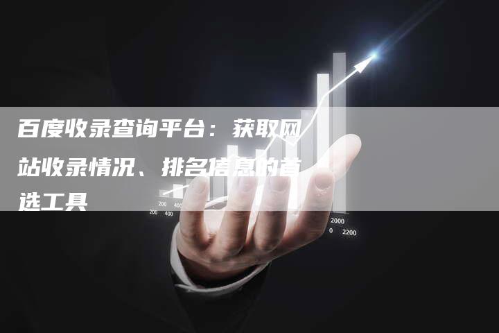 百度收录查询平台：获取网站收录情况、排名信息的首选工具