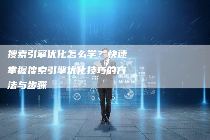搜索引擎优化怎么学？快速掌握搜索引擎优化技巧的方法与步骤
