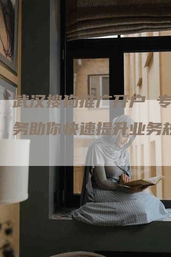 武汉搜狗推广开户 专业服务助你快速提升业务规模