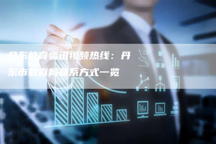丹东教育资讯视频热线：丹东市教育局联系方式一览