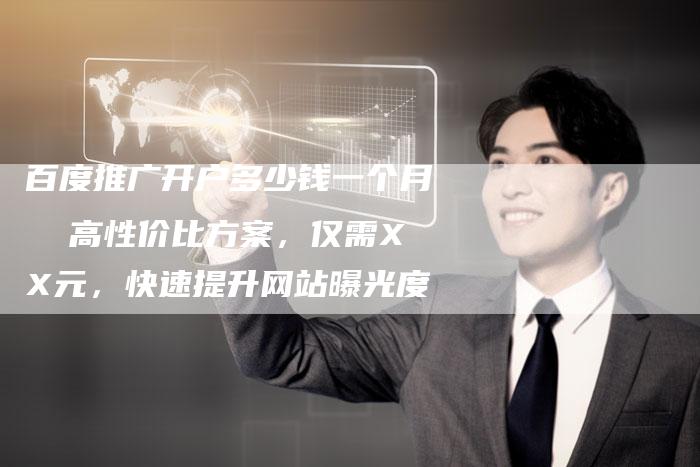 百度推广开户多少钱一个月  高性价比方案，仅需XX元，快速提升网站曝光度