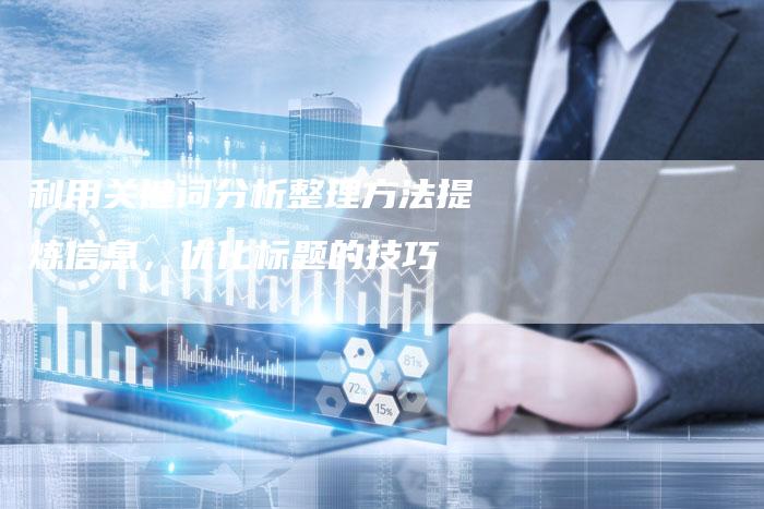 利用关键词分析整理方法提炼信息，优化标题的技巧