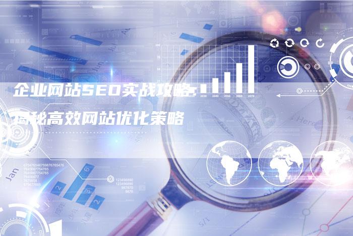 企业网站SEO实战攻略：揭秘高效网站优化策略