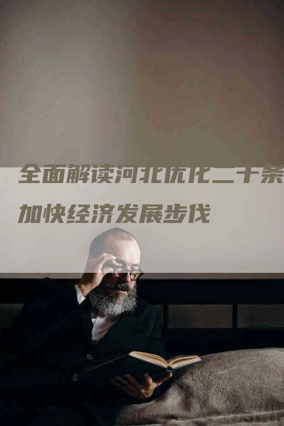 全面解读河北优化二十条，加快经济发展步伐