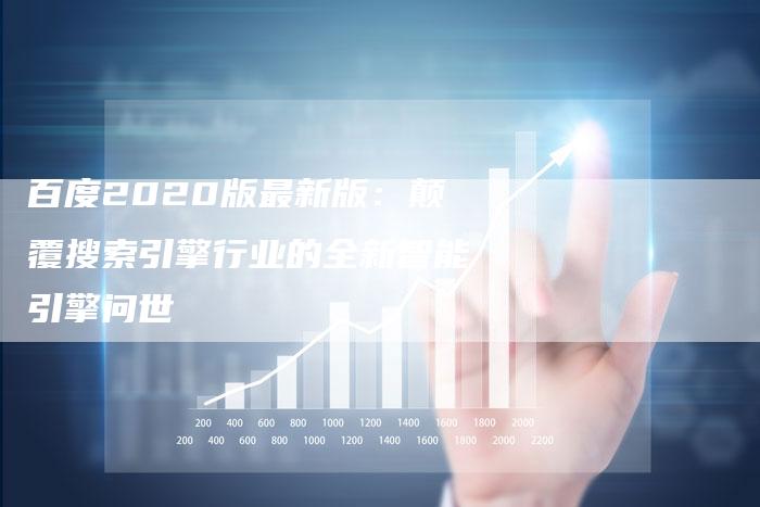 百度2020版最新版：颠覆搜索引擎行业的全新智能引擎问世