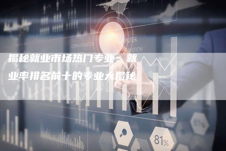 揭秘就业市场热门专业：就业率排名前十的专业大揭秘