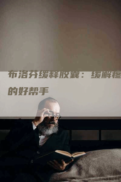 布洛芬缓释胶囊：缓解疼痛的好帮手