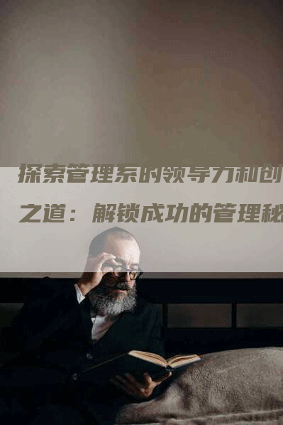 探索管理系的领导力和创新之道：解锁成功的管理秘籍