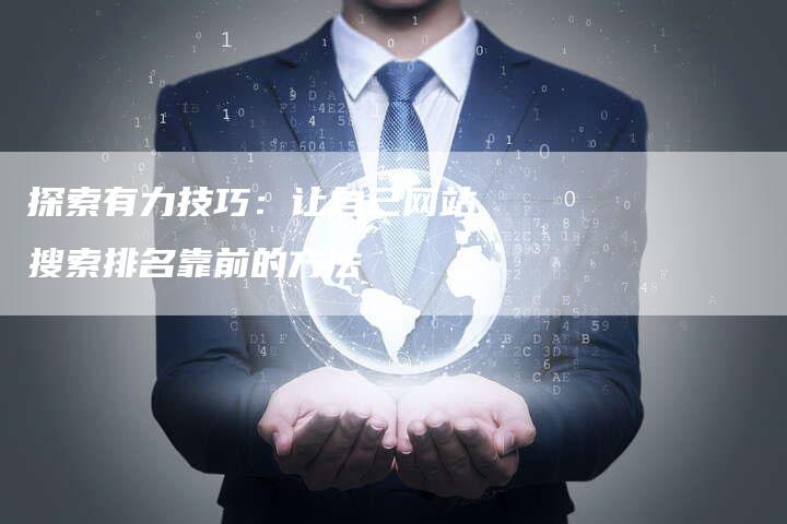 探索有力技巧：让自己网站搜索排名靠前的方法