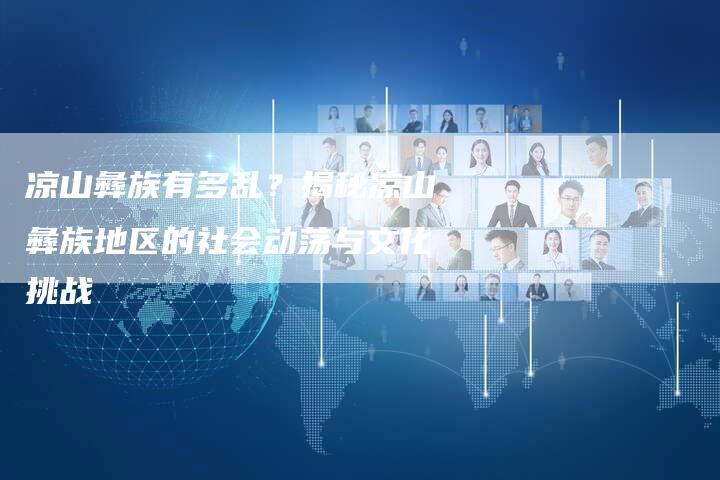 凉山彝族有多乱？揭秘凉山彝族地区的社会动荡与文化挑战