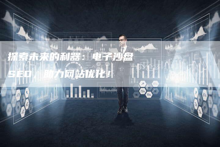 探索未来的利器：电子沙盘SEO，助力网站优化！