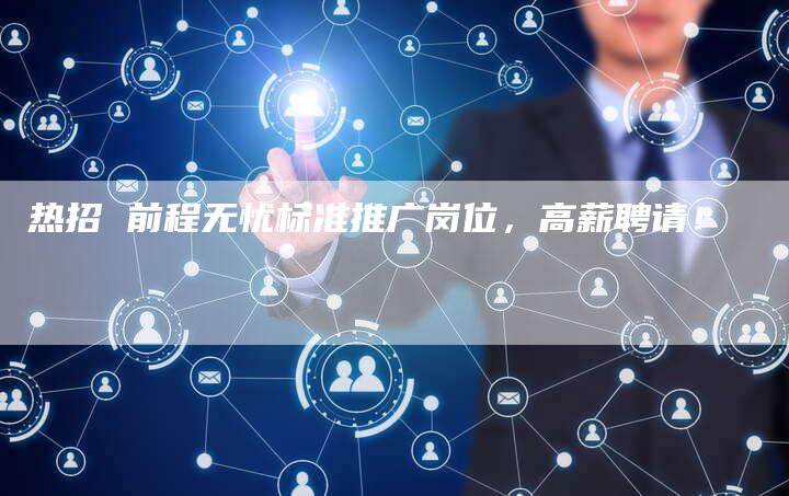 热招 前程无忧标准推广岗位，高薪聘请！