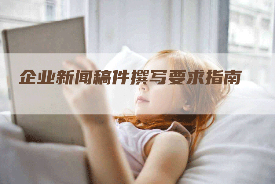 企业新闻稿件撰写要求指南