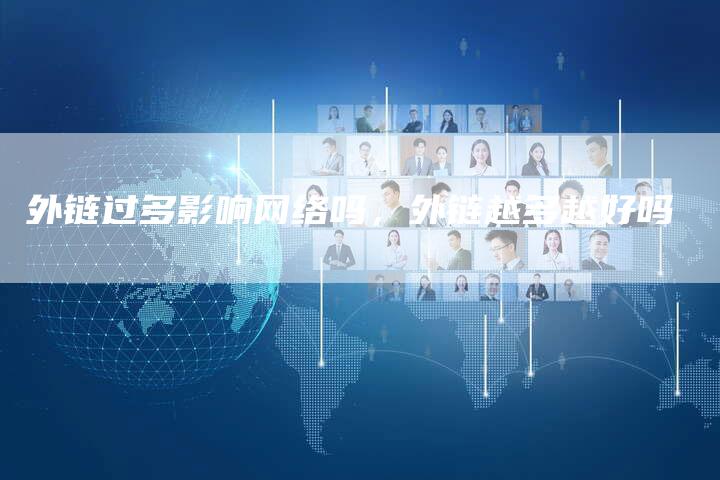 外链过多影响网络吗，外链越多越好吗
