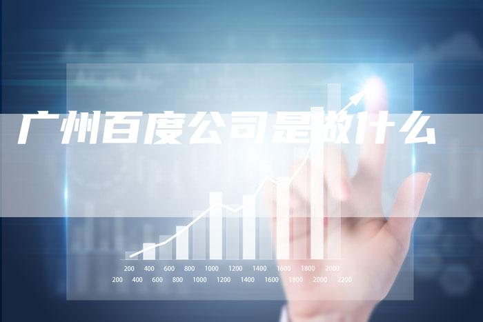 广州百度公司是做什么
