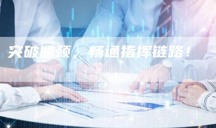 突破瓶颈，畅通指挥链路！