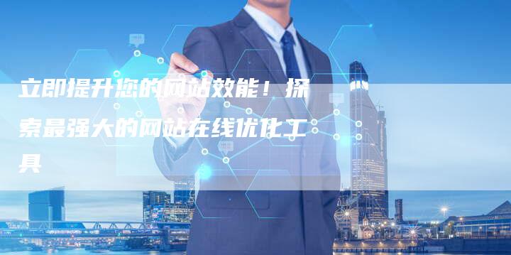 立即提升您的网站效能！探索最强大的网站在线优化工具